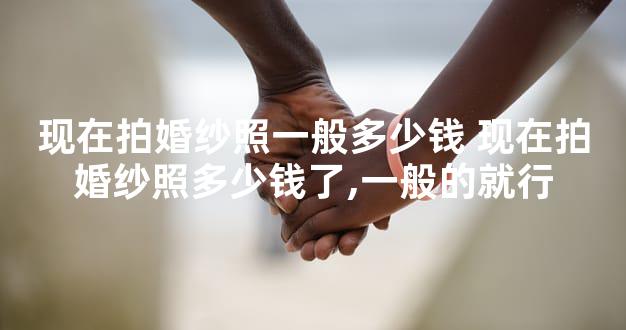 现在拍婚纱照一般多少钱 现在拍婚纱照多少钱了,一般